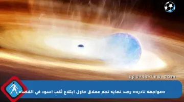 «مواجهة نادرة» رصد نهاية نجم عملاق حاول ابتلاع ثقب أسود في الفضاء